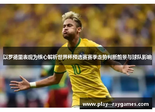 以罗德里表现为核心解析世界杯预选赛赛季走势判断前景与球队影响