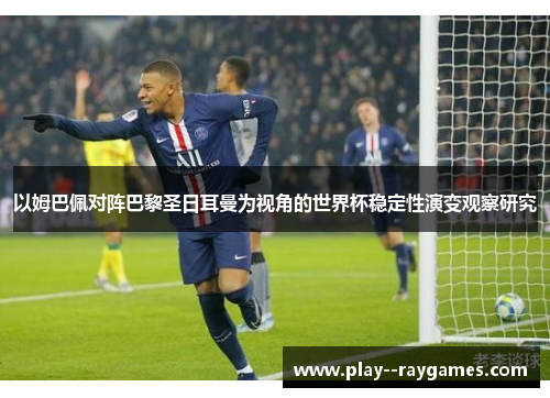 以姆巴佩对阵巴黎圣日耳曼为视角的世界杯稳定性演变观察研究 以姆巴佩对阵巴黎圣日耳曼为视角的世界杯稳定性演变观察研究