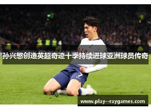 孙兴慜创造英超奇迹十季持续进球亚洲球员传奇