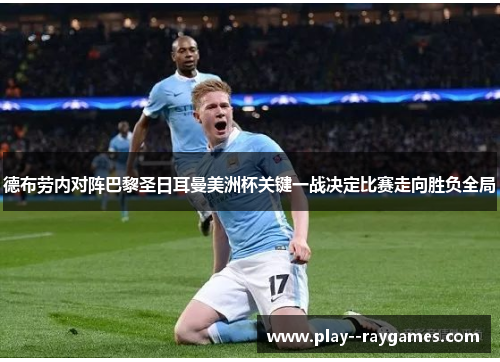 德布劳内对阵巴黎圣日耳曼美洲杯关键一战决定比赛走向胜负全局