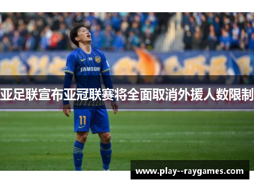 亚足联宣布亚冠联赛将全面取消外援人数限制