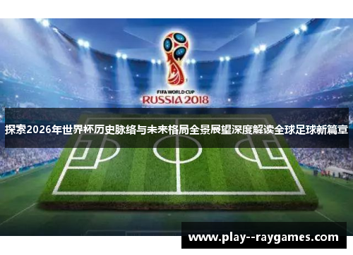 探索2026年世界杯历史脉络与未来格局全景展望深度解读全球足球新篇章